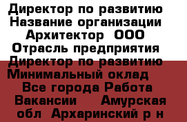 Директор по развитию › Название организации ­ Архитектор, ООО › Отрасль предприятия ­ Директор по развитию › Минимальный оклад ­ 1 - Все города Работа » Вакансии   . Амурская обл.,Архаринский р-н